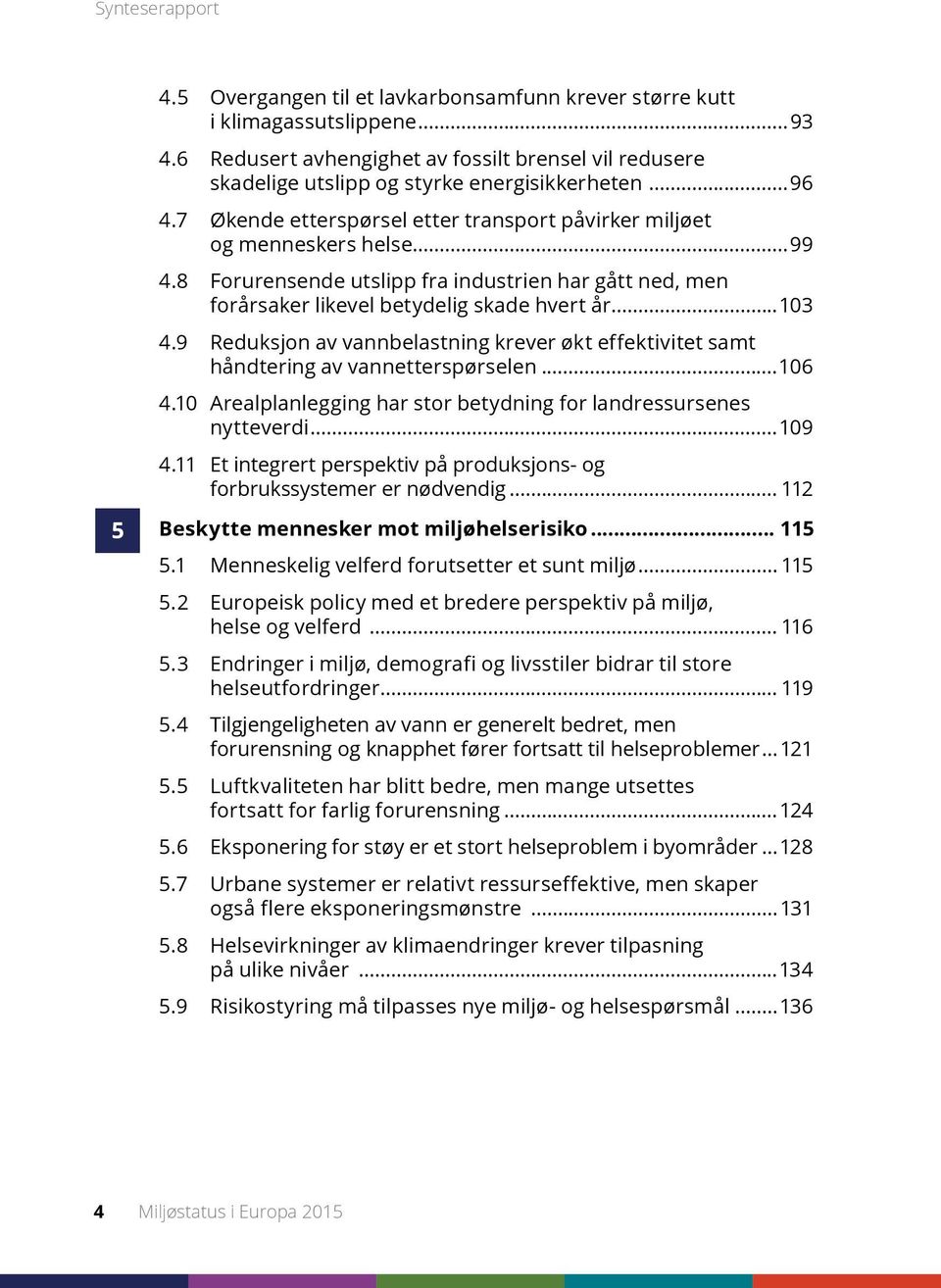 8 Forurensende utslipp fra industrien har gått ned, men forårsaker likevel betydelig skade hvert år...103 4.9 Reduksjon av vannbelastning krever økt effektivitet samt håndtering av vannetterspørselen.