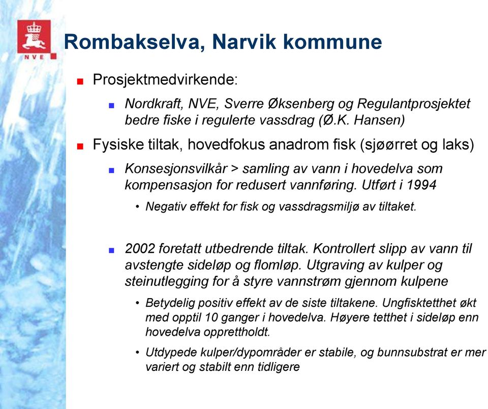 Utført i 1994 Negativ effekt for fisk og vassdragsmiljø av tiltaket. 2002 foretatt utbedrende tiltak. Kontrollert slipp av vann til avstengte sideløp og flomløp.