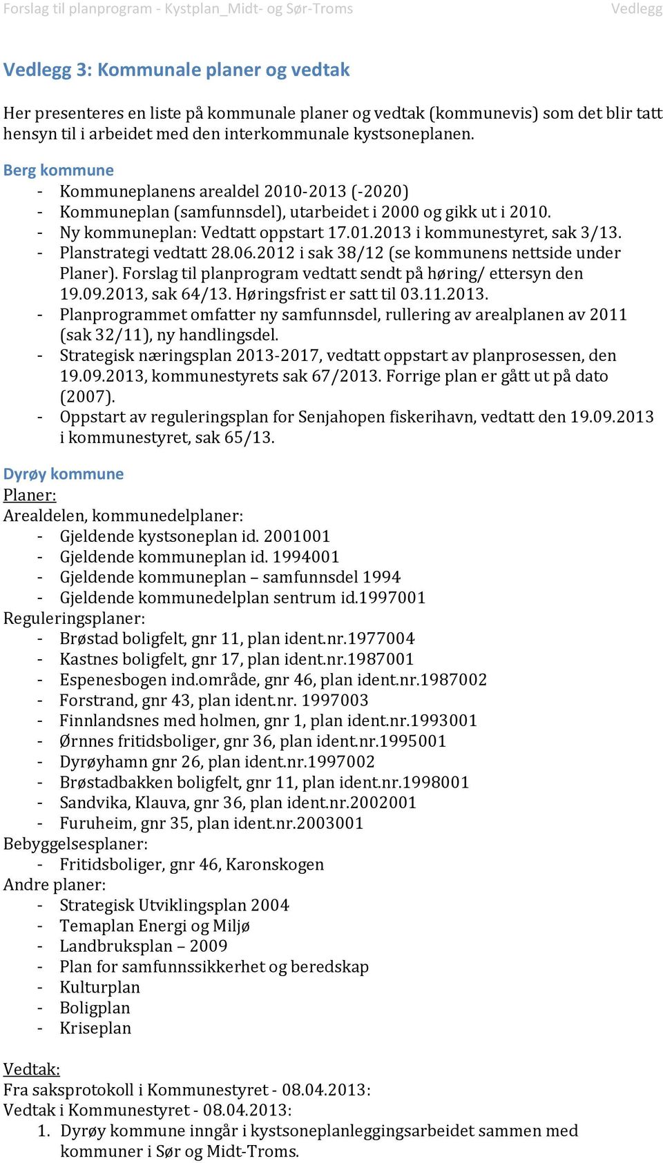 - Planstrategi vedtatt 28.06.2012 i sak 38/12 (se kommunens nettside under Planer). Forslag til planprogram vedtatt sendt på høring/ ettersyn den 19.09.2013, sak 64/13. Høringsfrist er satt til 03.11.