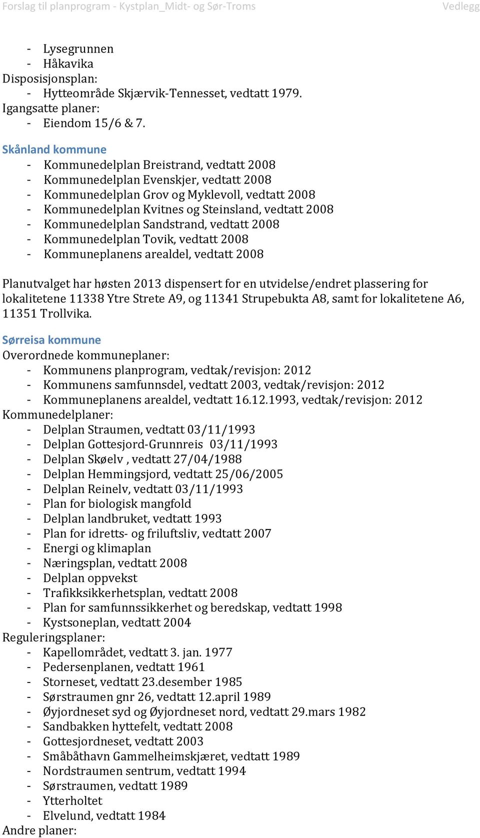 2008 - Kommunedelplan Sandstrand, vedtatt 2008 - Kommunedelplan Tovik, vedtatt 2008 - Kommuneplanens arealdel, vedtatt 2008 Planutvalget har høsten 2013 dispensert for en utvidelse/endret plassering