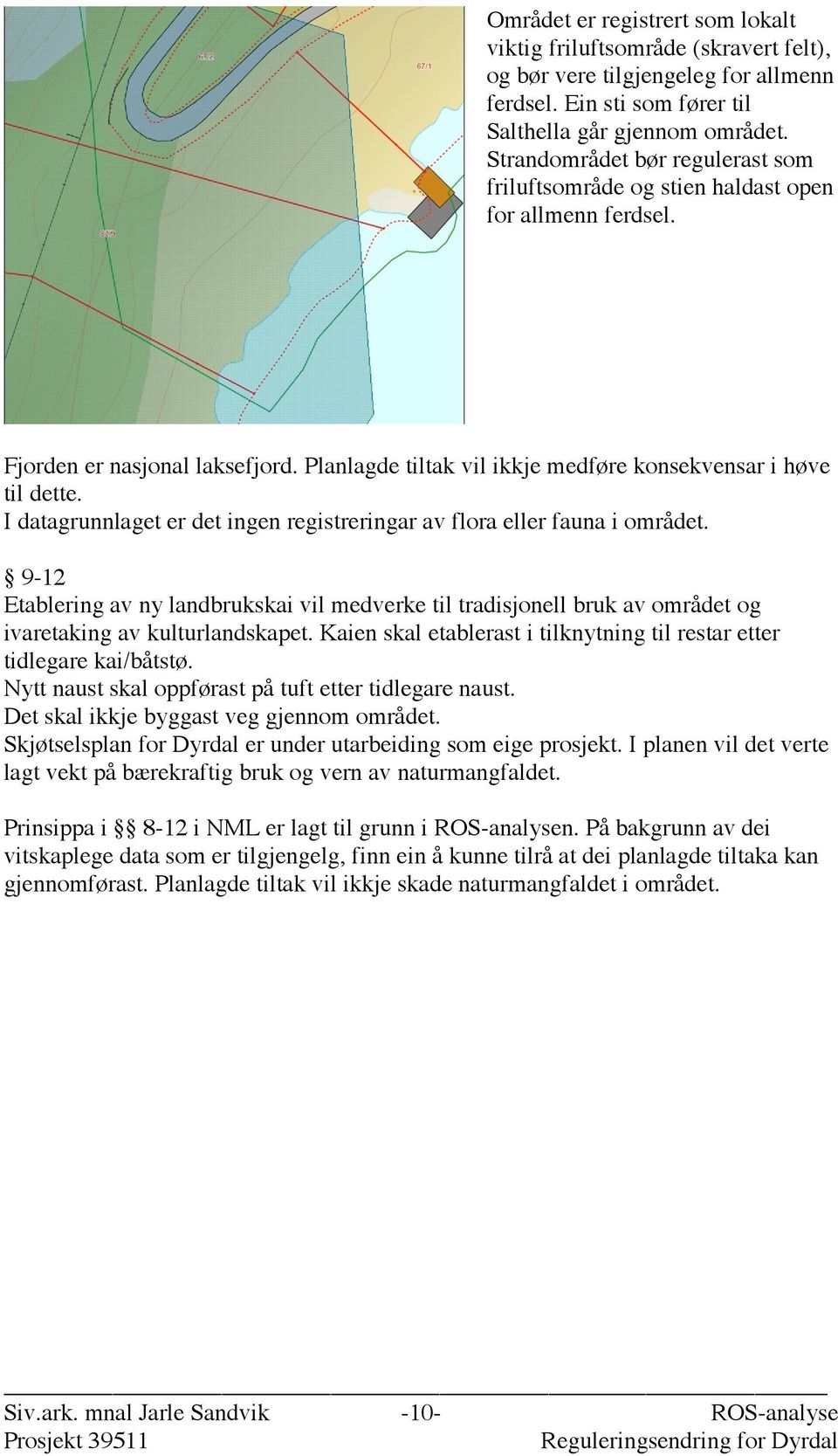 I datagrunnlaget er det ingen registreringar av flora eller fauna i området. 9-12 Etablering av ny landbrukskai vil medverke til tradisjonell bruk av området og ivaretaking av kulturlandskapet.