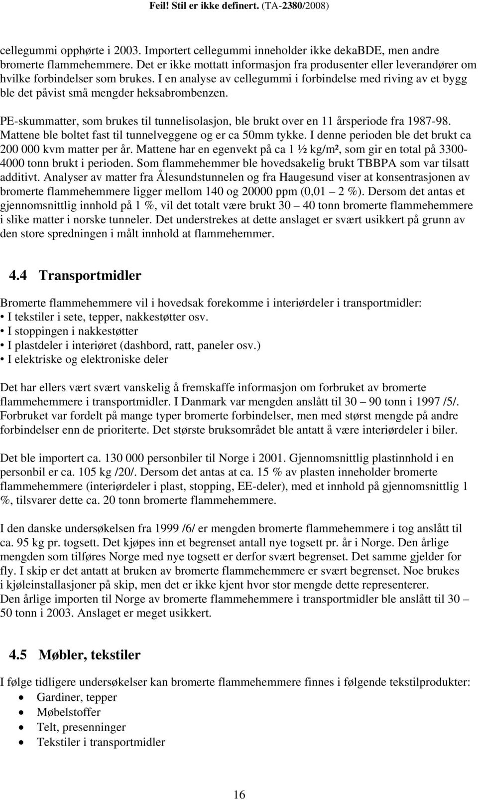 I en analyse av cellegummi i forbindelse med riving av et bygg ble det påvist små mengder heksabrombenzen. PE-skummatter, som brukes til tunnelisolasjon, ble brukt over en 11 årsperiode fra 1987-98.