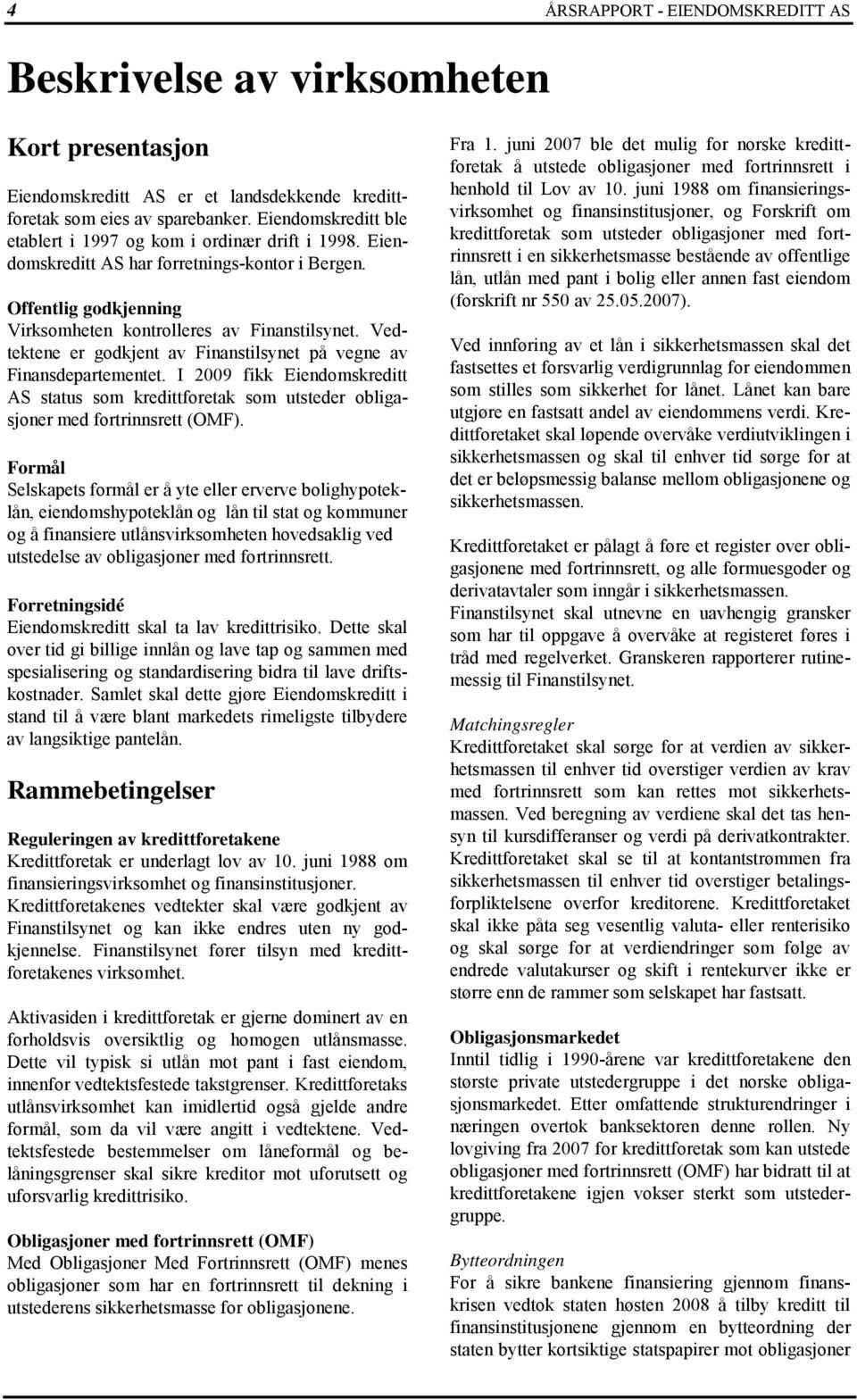 Vedtektene er godkjent av Finanstilsynet på vegne av Finansdepartementet. I 2009 fikk Eiendomskreditt AS status som kredittforetak som utsteder obligasjoner med fortrinnsrett (OMF).