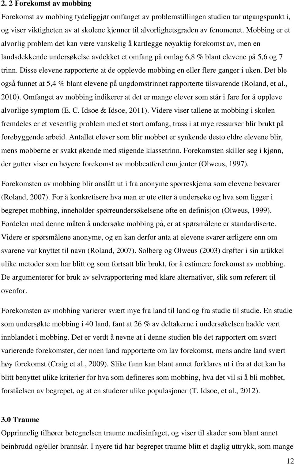 Disse elevene rapporterte at de opplevde mobbing en eller flere ganger i uken. Det ble også funnet at 5,4 % blant elevene på ungdomstrinnet rapporterte tilsvarende (Roland, et al., 2010).