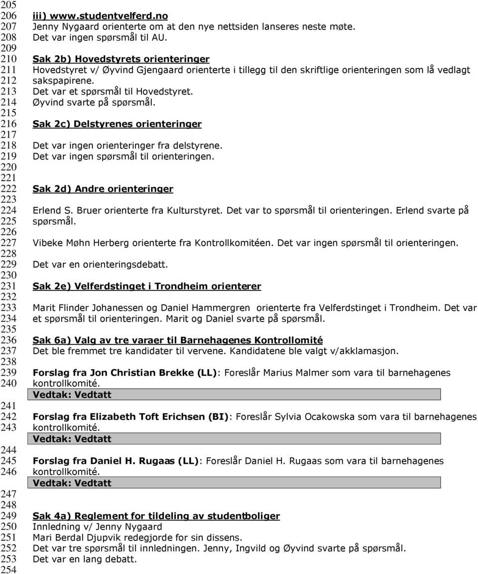 Sak 2b) Hovedstyrets orienteringer Hovedstyret v/ Øyvind Gjengaard orienterte i tillegg til den skriftlige orienteringen som lå vedlagt sakspapirene. Det var et spørsmål til Hovedstyret.