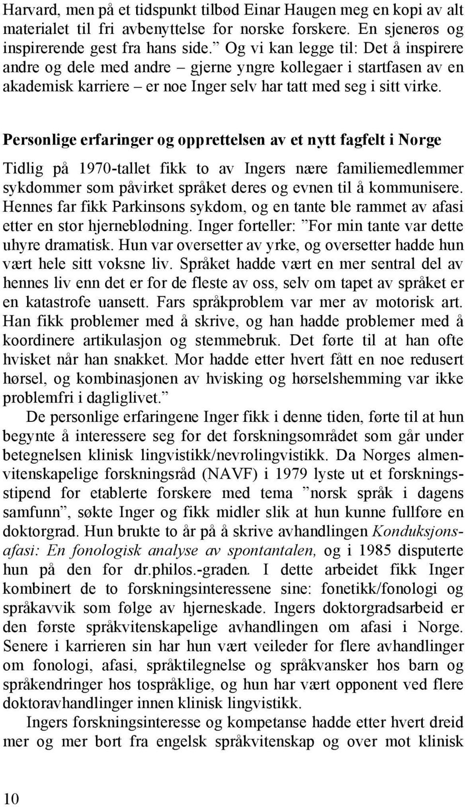 Personlige erfaringer og opprettelsen av et nytt fagfelt i Norge Tidlig på 1970-tallet fikk to av Ingers nære familiemedlemmer sykdommer som påvirket språket deres og evnen til å kommunisere.