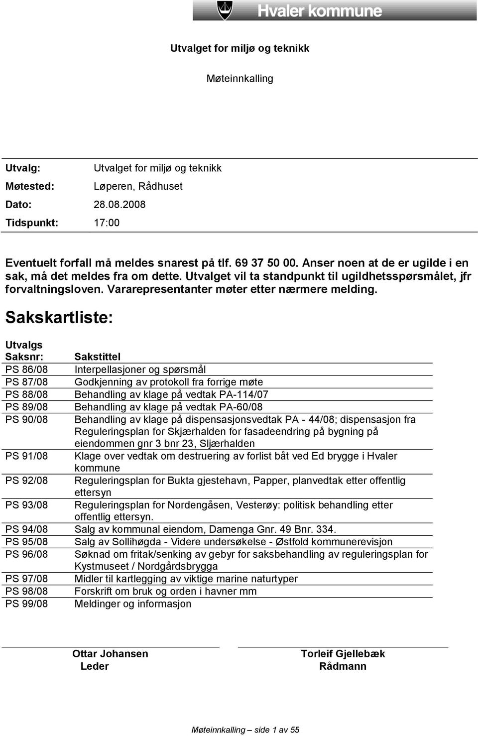 Sakskartliste: Utvalgs Saksnr: Sakstittel PS 86/08 Interpellasjoner og spørsmål PS 87/08 Godkjenning av protokoll fra forrige møte PS 88/08 Behandling av klage på vedtak PA-114/07 PS 89/08 Behandling