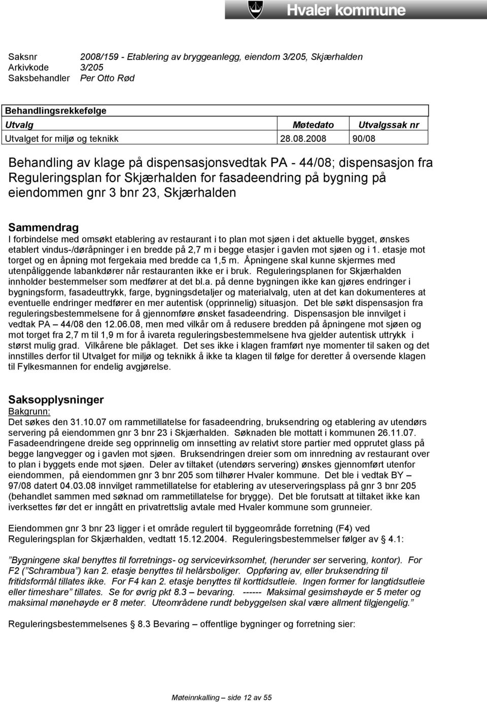 2008 90/08 Behandling av klage på dispensasjonsvedtak PA - 44/08; dispensasjon fra Reguleringsplan for Skjærhalden for fasadeendring på bygning på eiendommen gnr 3 bnr 23, Skjærhalden Sammendrag I