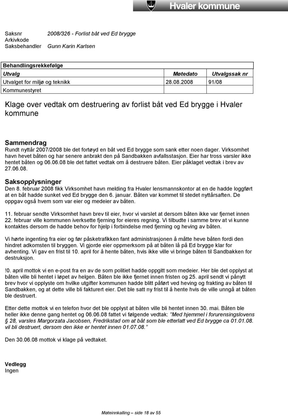 2008 91/08 Kommunestyret Klage over vedtak om destruering av forlist båt ved Ed brygge i Hvaler kommune Sammendrag Rundt nyttår 2007/2008 ble det fortøyd en båt ved Ed brygge som sank etter noen