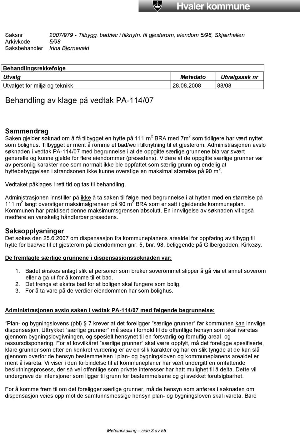 2008 88/08 Behandling av klage på vedtak PA-114/07 Sammendrag Saken gjelder søknad om å få tilbygget en hytte på 111 m 2 BRA med 7m 2 som tidligere har vært nyttet som bolighus.