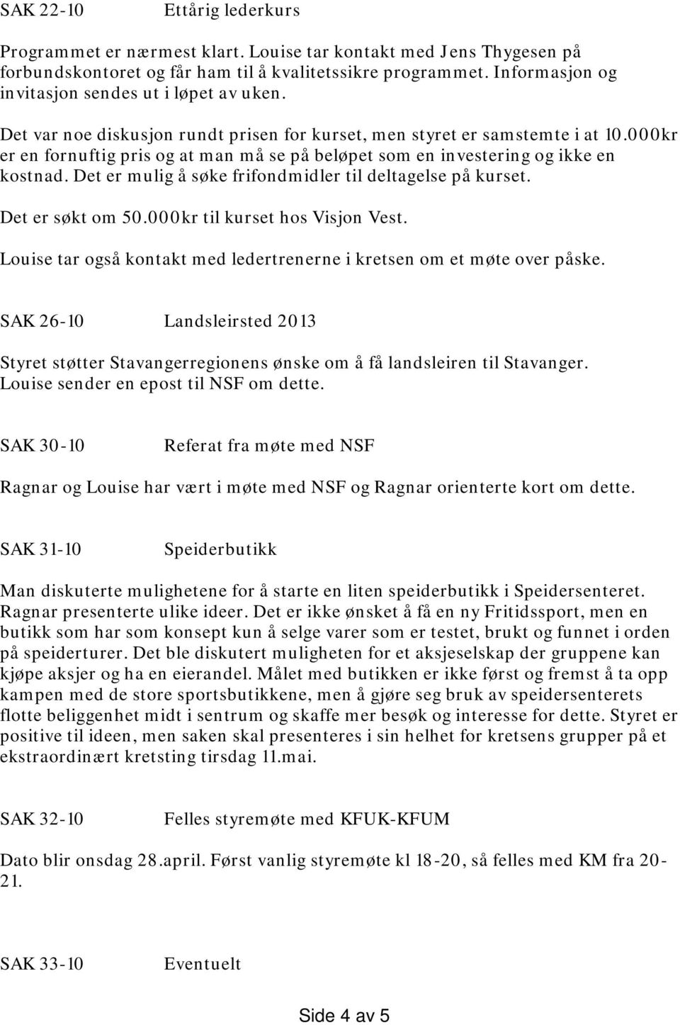 000kr er en fornuftig pris og at man må se på beløpet som en investering og ikke en kostnad. Det er mulig å søke frifondmidler til deltagelse på kurset. Det er søkt om 50.