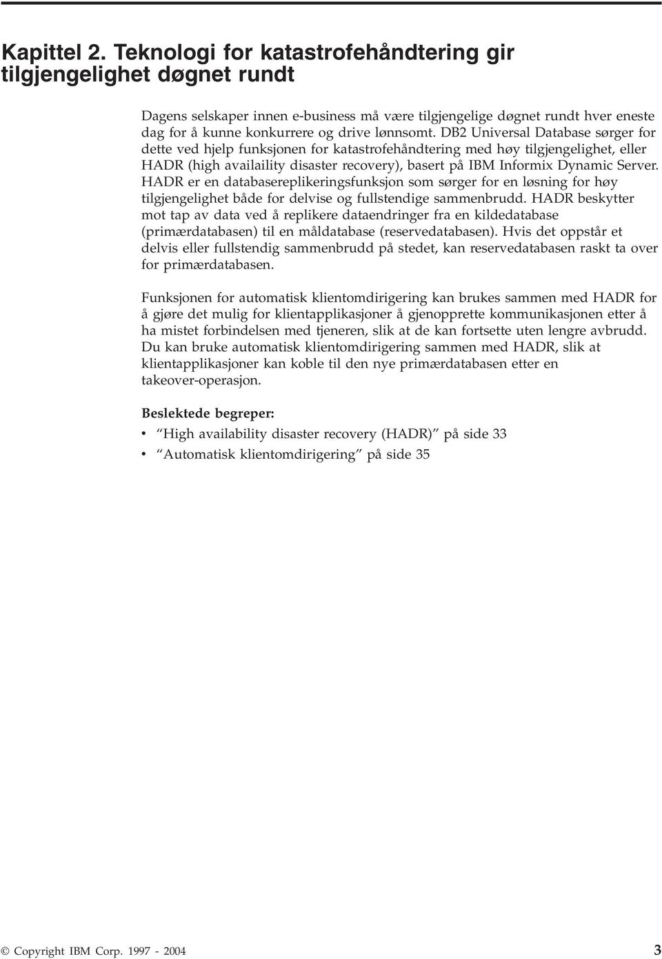 DB2 Uniersal Database sørger for dette ed hjelp funksjonen for katastrofehåndtering med høy tilgjengelighet, eller HADR (high aailaility disaster recoery), basert på IBM Informix Dynamic Serer.