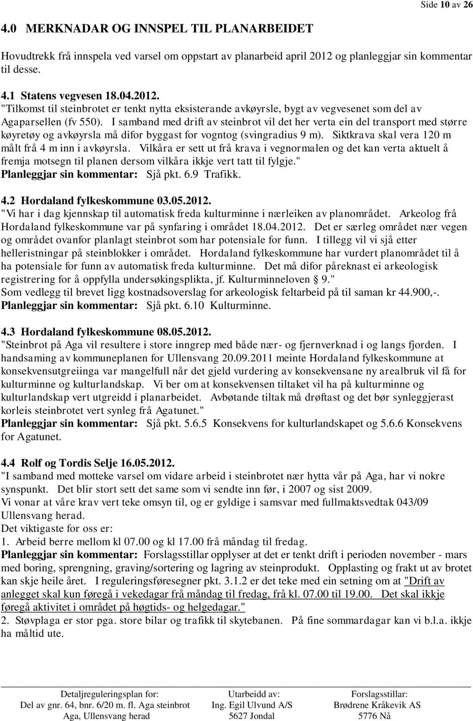 I samband med drift av steinbrot vil det her verta ein del transport med større køyretøy og avkøyrsla må difor byggast for vogntog (svingradius 9 m).