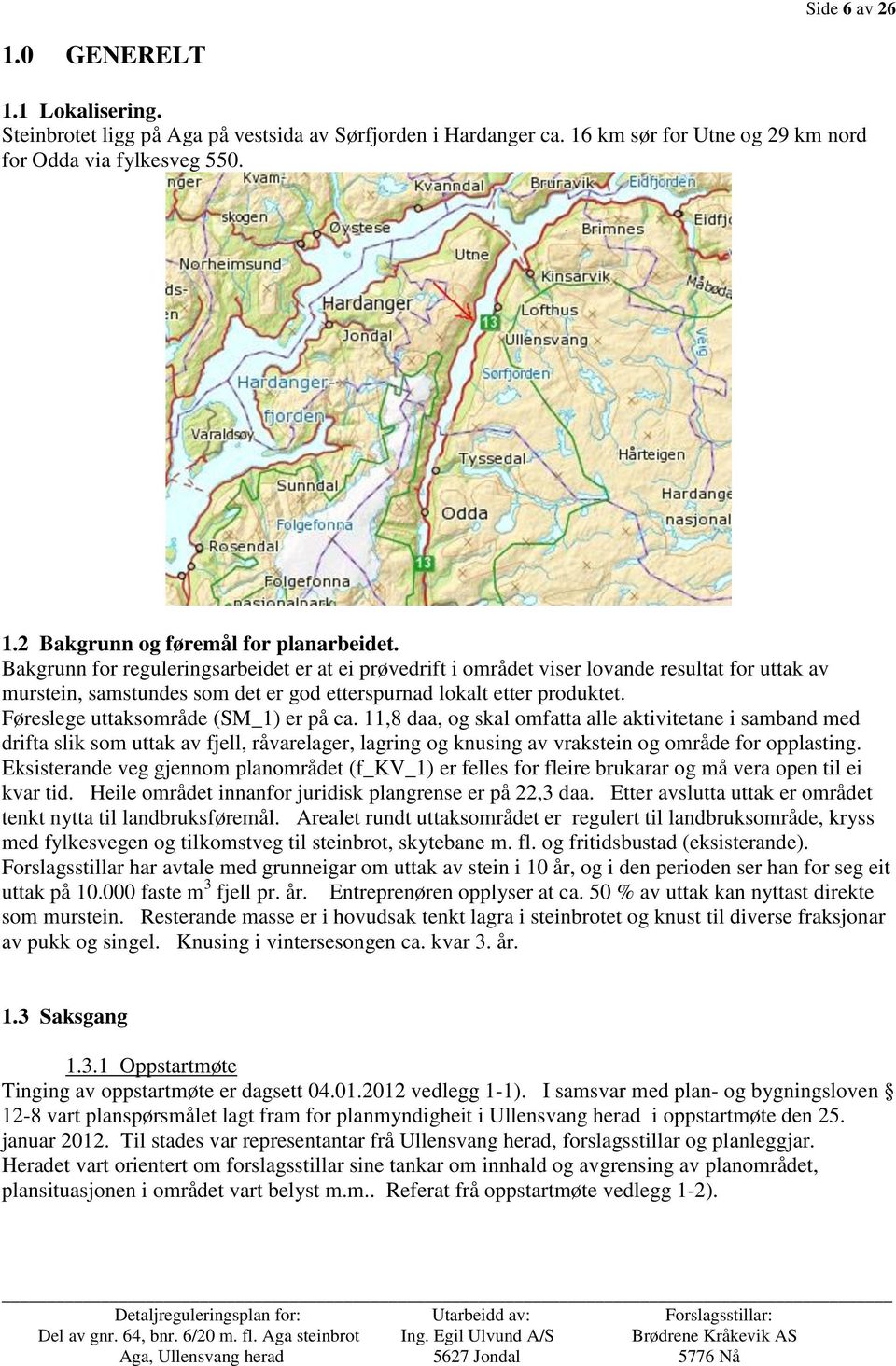 Føreslege uttaksområde (SM_1) er på ca. 11,8 daa, og skal omfatta alle aktivitetane i samband med drifta slik som uttak av fjell, råvarelager, lagring og knusing av vrakstein og område for opplasting.