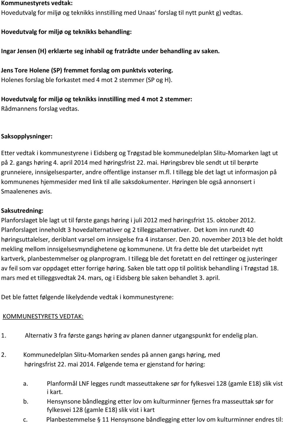 Holenes forslag ble forkastet med 4 mot 2 stemmer (SP og H). Hovedutvalg for miljø og teknikks innstilling med 4 mot 2 stemmer: Rådmannens forslag vedtas.