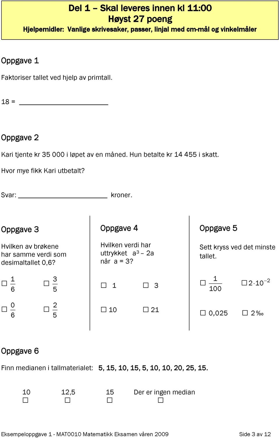 Oppgave 3 Hvilken av brøkene har samme verdi som desimaltallet 0,6? Oppgave 4 Hvilken verdi har uttrykket a 3 2a når a = 3? Oppgave 5 Sett kryss ved det minste tallet.