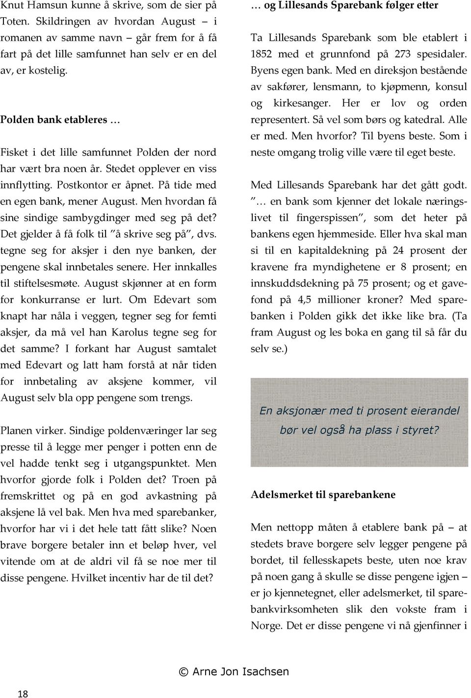 Men hvordan få sine sindige sambygdinger med seg på det? Det gjelder å få folk til å skrive seg på, dvs. tegne seg for aksjer i den nye banken, der pengene skal innbetales senere.