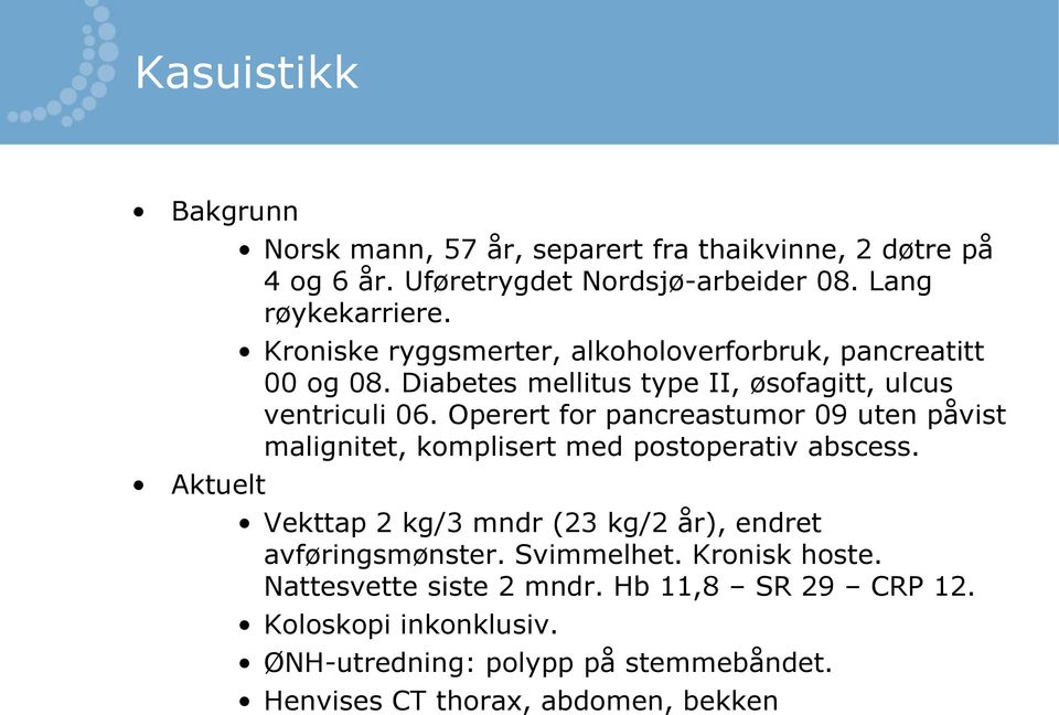 Operert for pancreastumor 09 uten påvist malignitet, komplisert med postoperativ abscess. Vekttap 2 kg/3 mndr (23 kg/2 år), endret avføringsmønster.