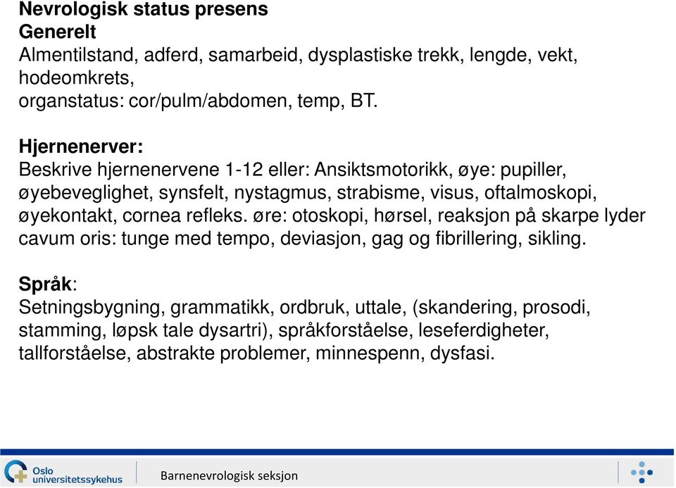 cornea refleks. øre: otoskopi, hørsel, reaksjon på skarpe lyder cavum oris: tunge med tempo, deviasjon, gag og fibrillering, sikling.