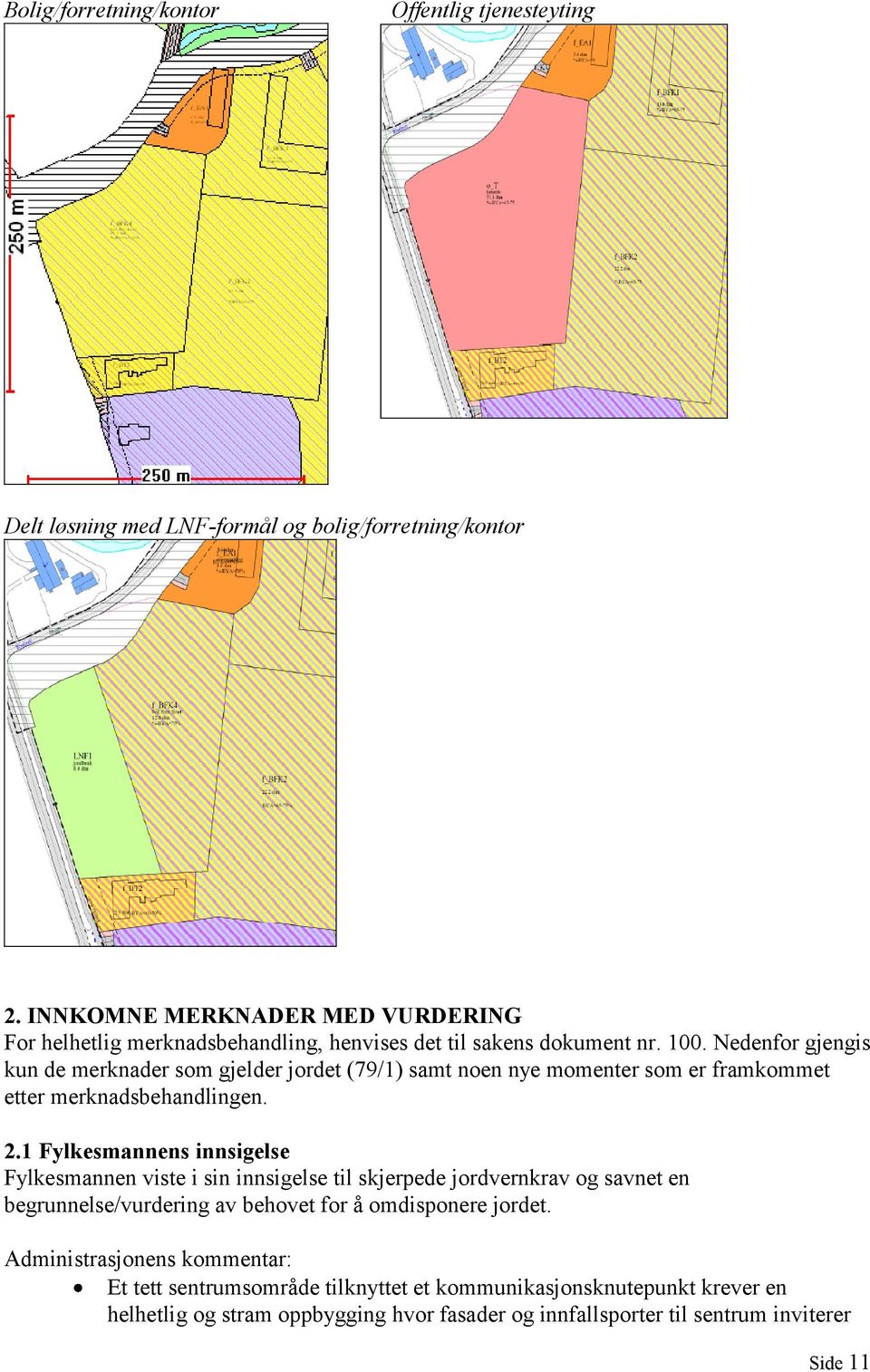 Nedenfor gjengis kun de merknader som gjelder jordet (79/1) samt noen nye momenter som er framkommet etter merknadsbehandlingen. 2.