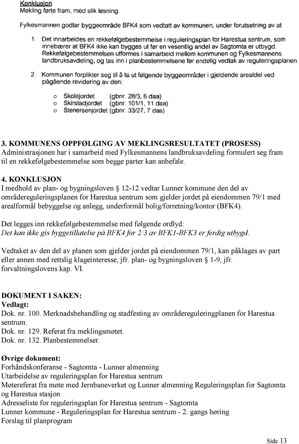 KONKLUSJON I medhold av plan- og bygningsloven 12-12 vedtar Lunner kommune den del av områdereguleringsplanen for Harestua sentrum som gjelder jordet på eiendommen 79/1 med arealformål bebyggelse og