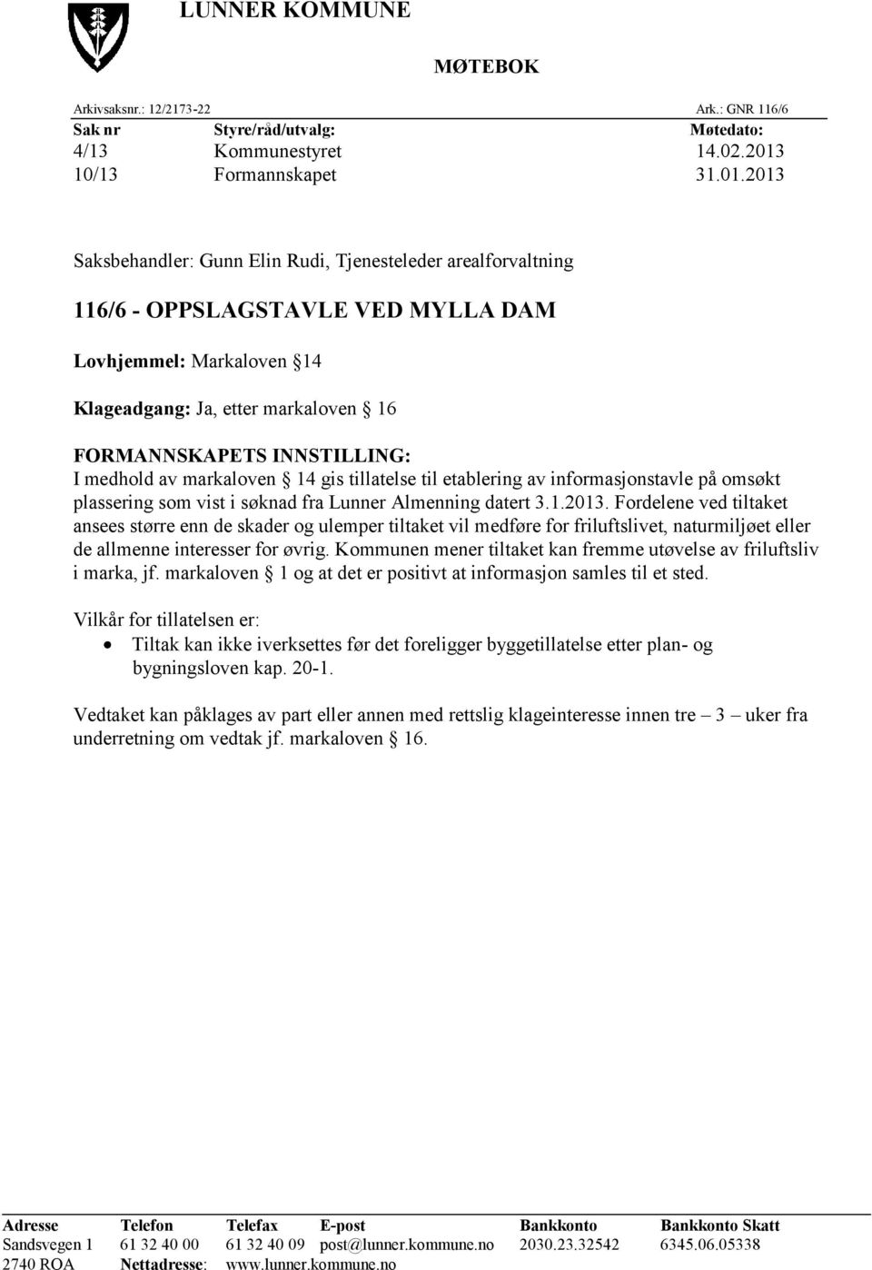 2013 Saksbehandler: Gunn Elin Rudi, Tjenesteleder arealforvaltning 116/6 - OPPSLAGSTAVLE VED MYLLA DAM Lovhjemmel: Markaloven 14 Klageadgang: Ja, etter markaloven 16 FORMANNSKAPETS INNSTILLING: I