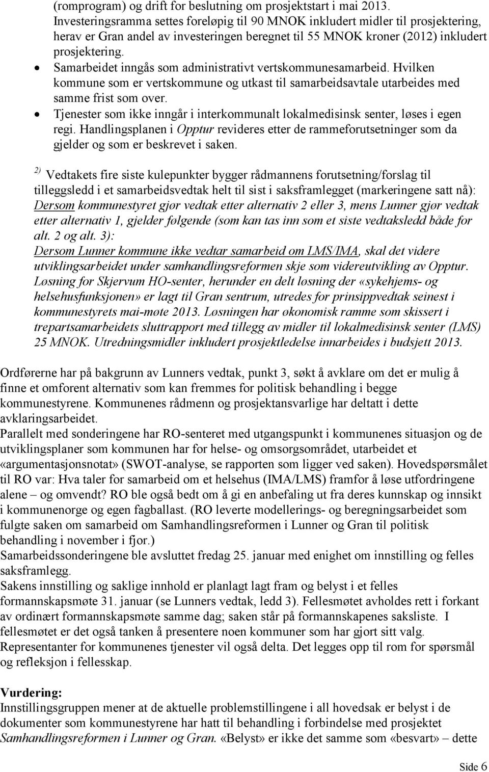 Samarbeidet inngås som administrativt vertskommunesamarbeid. Hvilken kommune som er vertskommune og utkast til samarbeidsavtale utarbeides med samme frist som over.