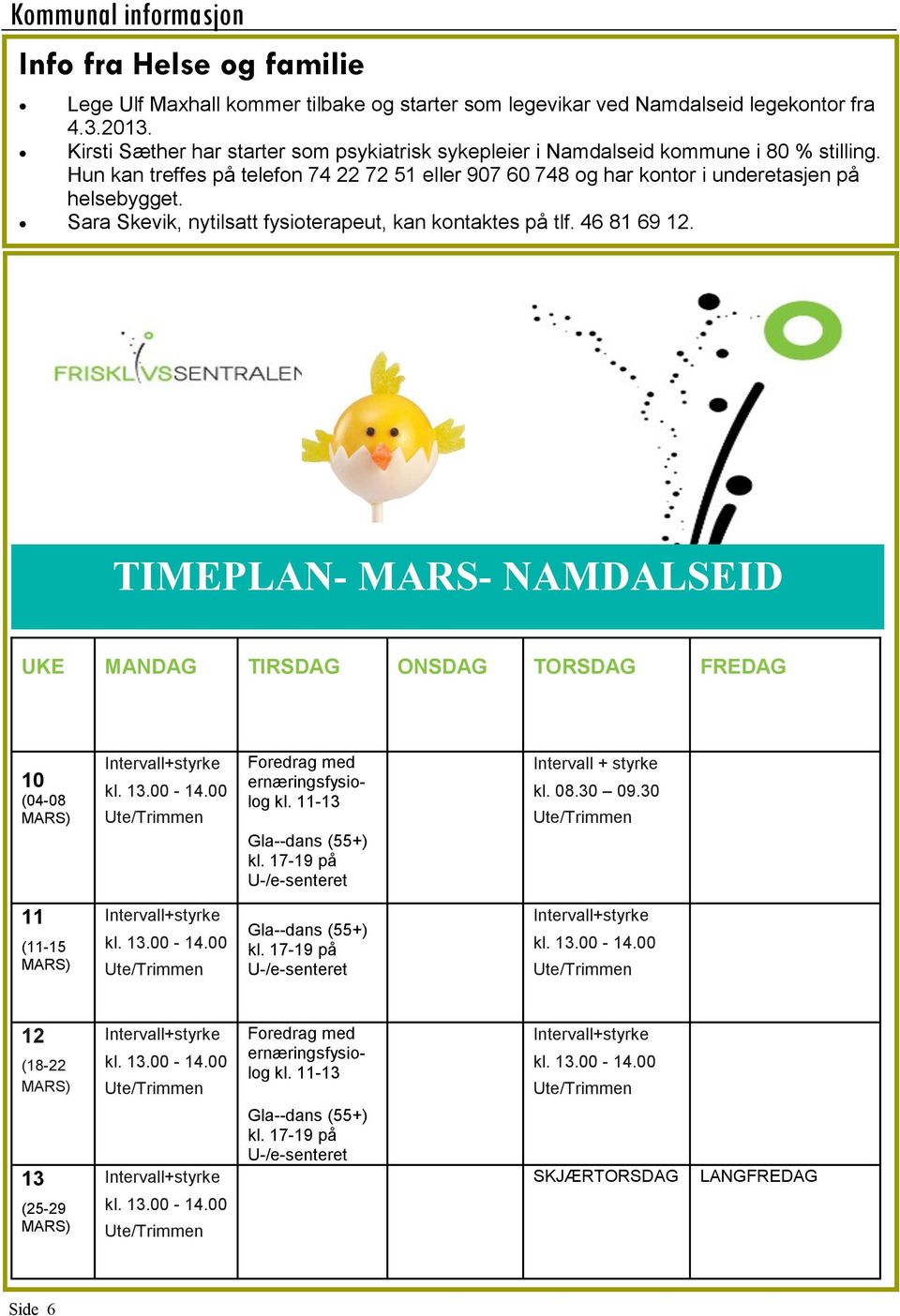 Sara Skevik, nytilsatt fysioterapeut, kan kontaktes på tlf. 46 81 69 12. TIMEPLAN- MARS- NAMDALSEID UKE MANDAG TIRSDAG ONSDAG TORSDAG FREDAG 10 (04-08 MARS) Intervall+styrke kl. 13.00-14.