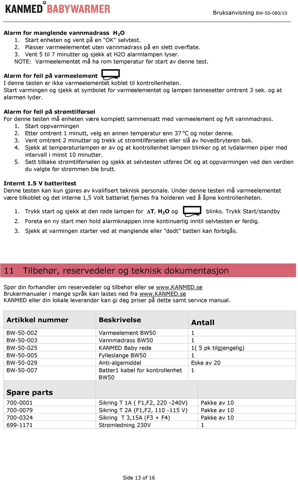 Alarm for feil på varmeelement I denne testen er ikke varmeelementet koblet til kontrollenheten. Start varmingen og sjekk at symbolet for varmeelementet og lampen tennesetter omtrent 3 sek.