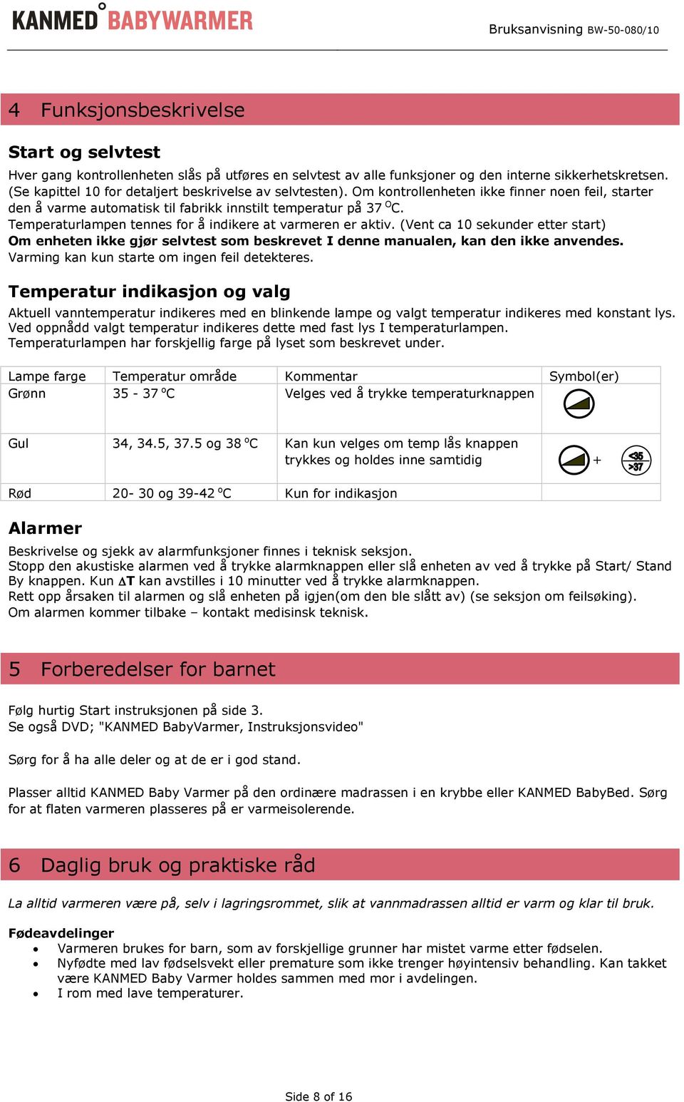 Temperaturlampen tennes for å indikere at varmeren er aktiv. (Vent ca 10 sekunder etter start) Om enheten ikke gjør selvtest som beskrevet I denne manualen, kan den ikke anvendes.