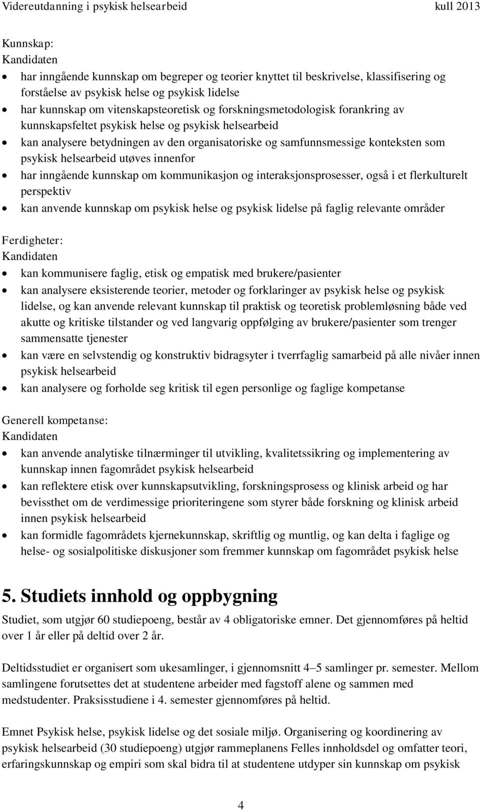 innenfor har inngående kunnskap om kommunikasjon og interaksjonsprosesser, også i et flerkulturelt perspektiv kan anvende kunnskap om psykisk helse og psykisk lidelse på faglig relevante områder