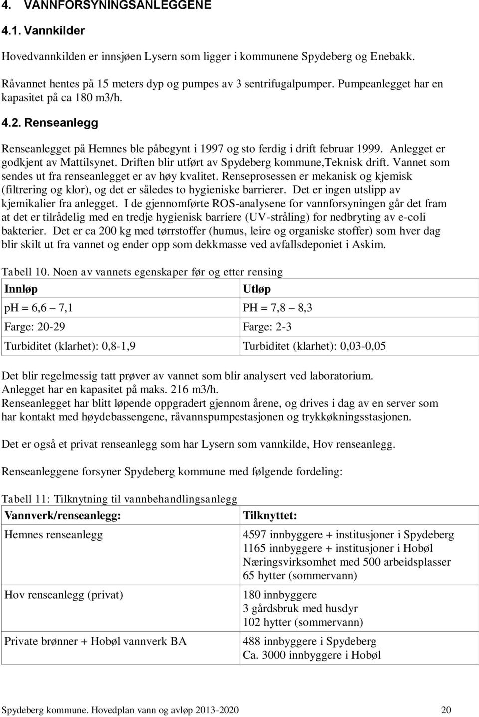 Driften blir utført av Spydeberg kommune,teknisk drift. Vannet som sendes ut fra renseanlegget er av høy kvalitet.