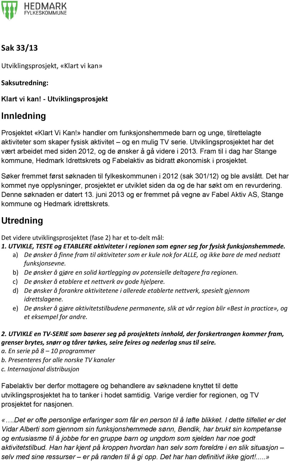 Utviklingsprosjektet har det vært arbeidet med siden 2012, og de ønsker å gå videre i 2013. Fram til i dag har Stange kommune, Hedmark Idrettskrets og Fabelaktiv as bidratt økonomisk i prosjektet.