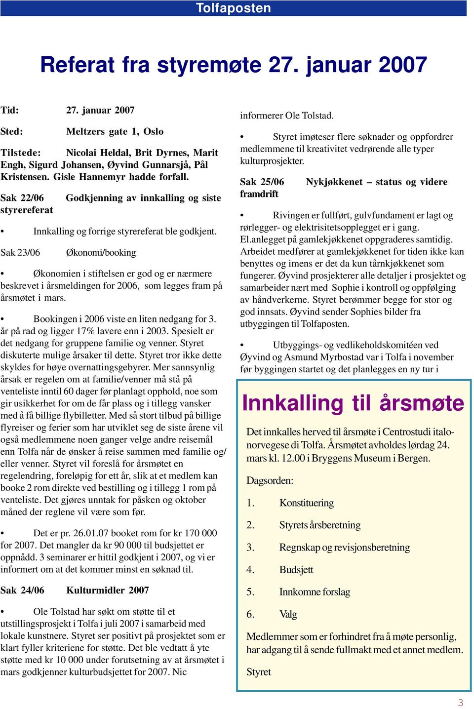 Sak 23/06 Økonomi/booking Økonomien i stiftelsen er god og er nærmere beskrevet i årsmeldingen for 2006, som legges fram på årsmøtet i mars. Bookingen i 2006 viste en liten nedgang for 3.