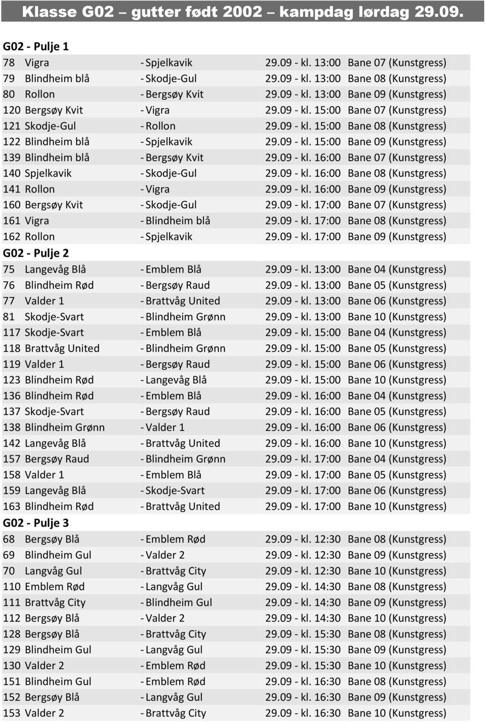 09 - kl. 15:00 Bane 09 (Kunstgress) 139 Blindheim blå - Bergsøy Kvit 29.09 - kl. 16:00 Bane 07 (Kunstgress) 140 Spjelkavik - Skodje-Gul 29.09 - kl. 16:00 Bane 08 (Kunstgress) 141 Rollon - Vigra 29.