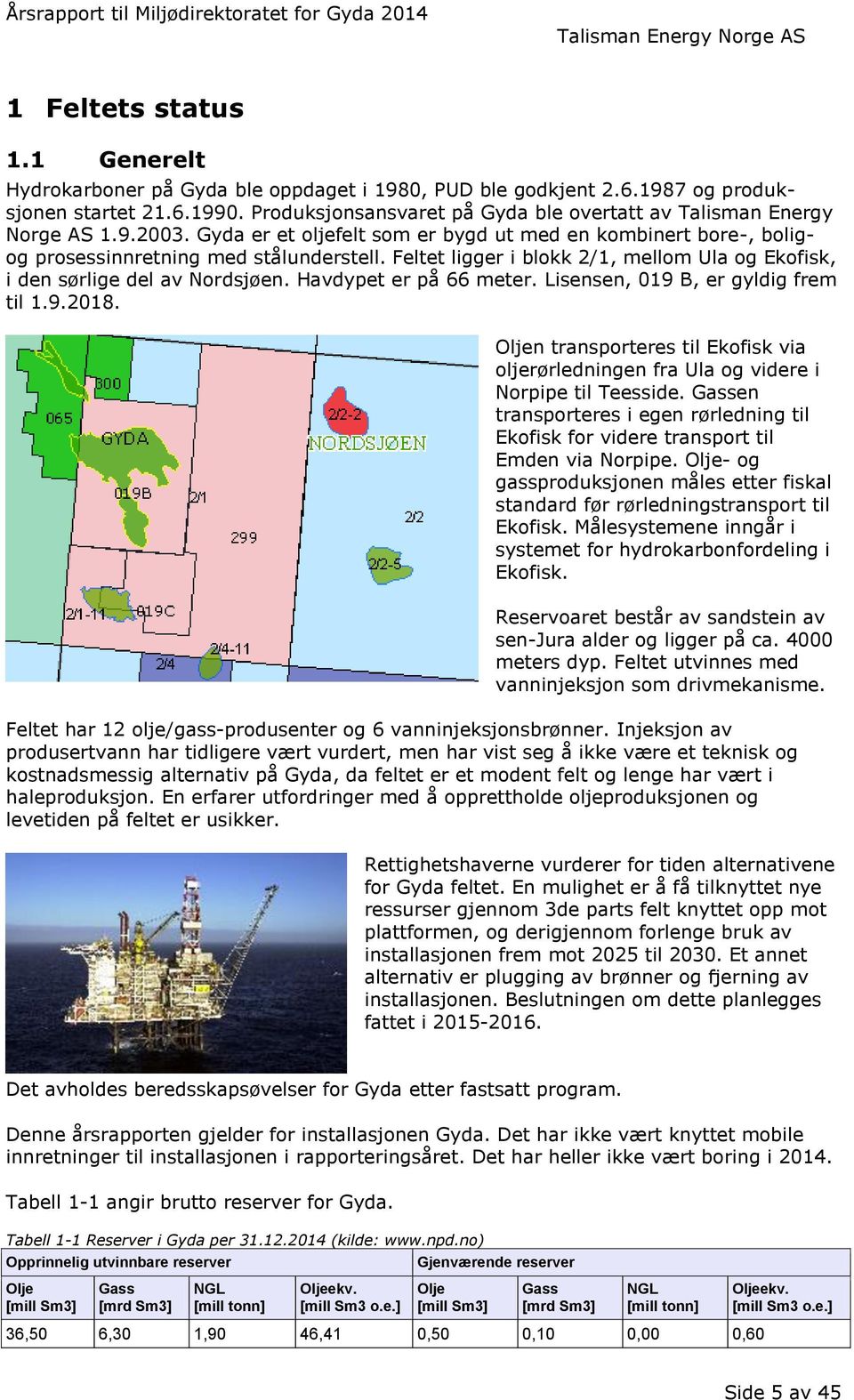 Feltet ligger i blokk 2/1, mellom Ula og Ekofisk, i den sørlige del av Nordsjøen. Havdypet er på 66 meter. Lisensen, 19 B, er gyldig frem til 1.9.218.