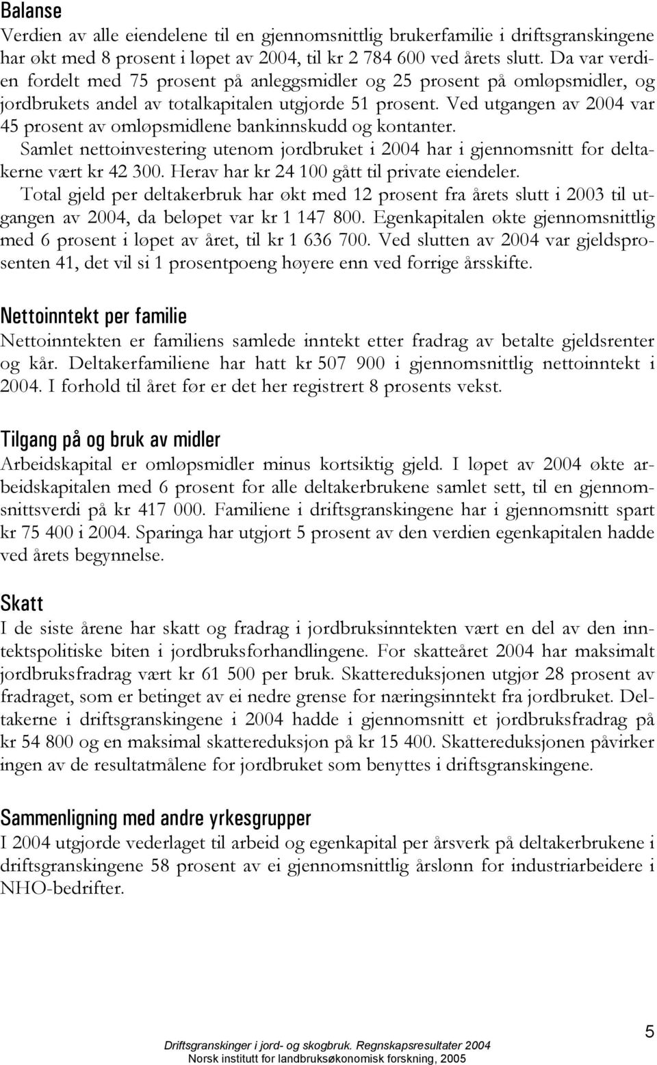 Ved utgangen av 2004 var 45 prosent av omløpsmidlene bankinnskudd og kontanter. Samlet nettoinvestering utenom jordbruket i 2004 har i gjennomsnitt for deltakerne vært kr 42 300.