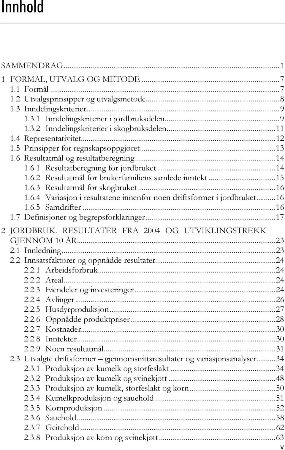 ..15 1.6.3 Resultatmål for skogbruket...16 1.6.4 Variasjon i resultatene innenfor noen driftsformer i jordbruket...16 1.6.5 Samdrifter...16 1.7 Definisjoner og begrepsforklaringer...17 2 JORDBRUK.