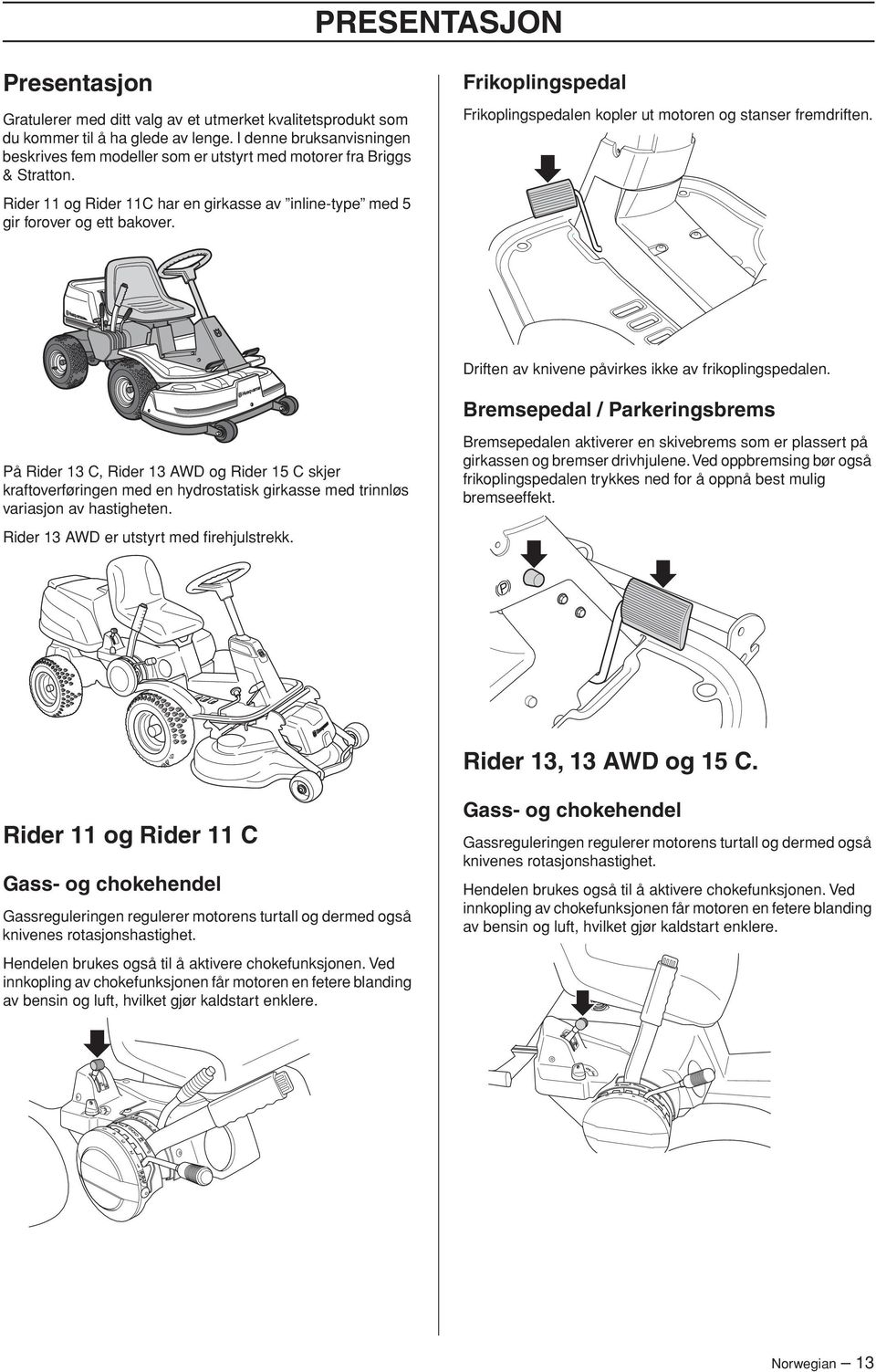 Frikoplingspedal Frikoplingspedalen kopler ut motoren og stanser fremdriften. Driften av knivene påvirkes ikke av frikoplingspedalen.