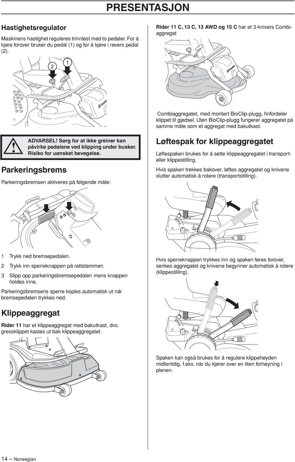 Uten BioClip-plugg fungerer aggregatet på samme måte som et aggregat med bakutkast. ADVARSEL Sørg for at ikke greiner kan påvirke pedalene ved klipping under busker. Risiko for uønsket bevegelse.