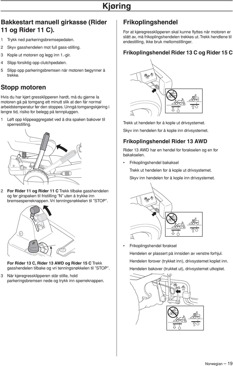 Frikoplingshendel For at kjøregressklipperen skal kunne flyttes når motoren er slått av, må frikoplingshendelen trekkes ut. Trekk hendlene til endestilling, ikke bruk mellomstillinger.