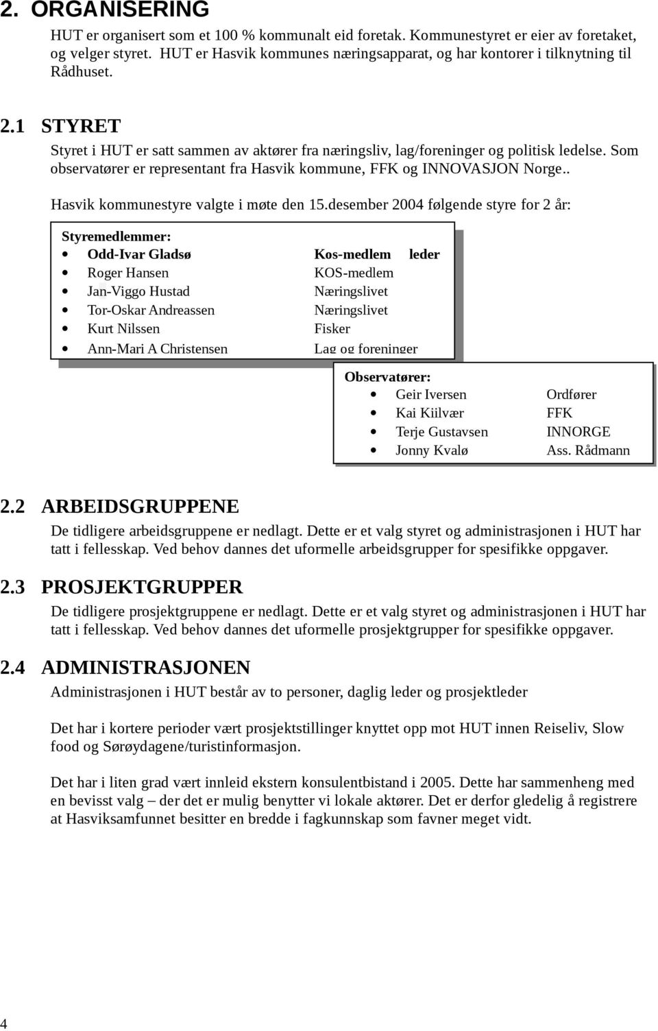 Som observatører er representant fra Hasvik kommune, FFK og INNOVASJON Norge.. Hasvik kommunestyre valgte i møte den 15.