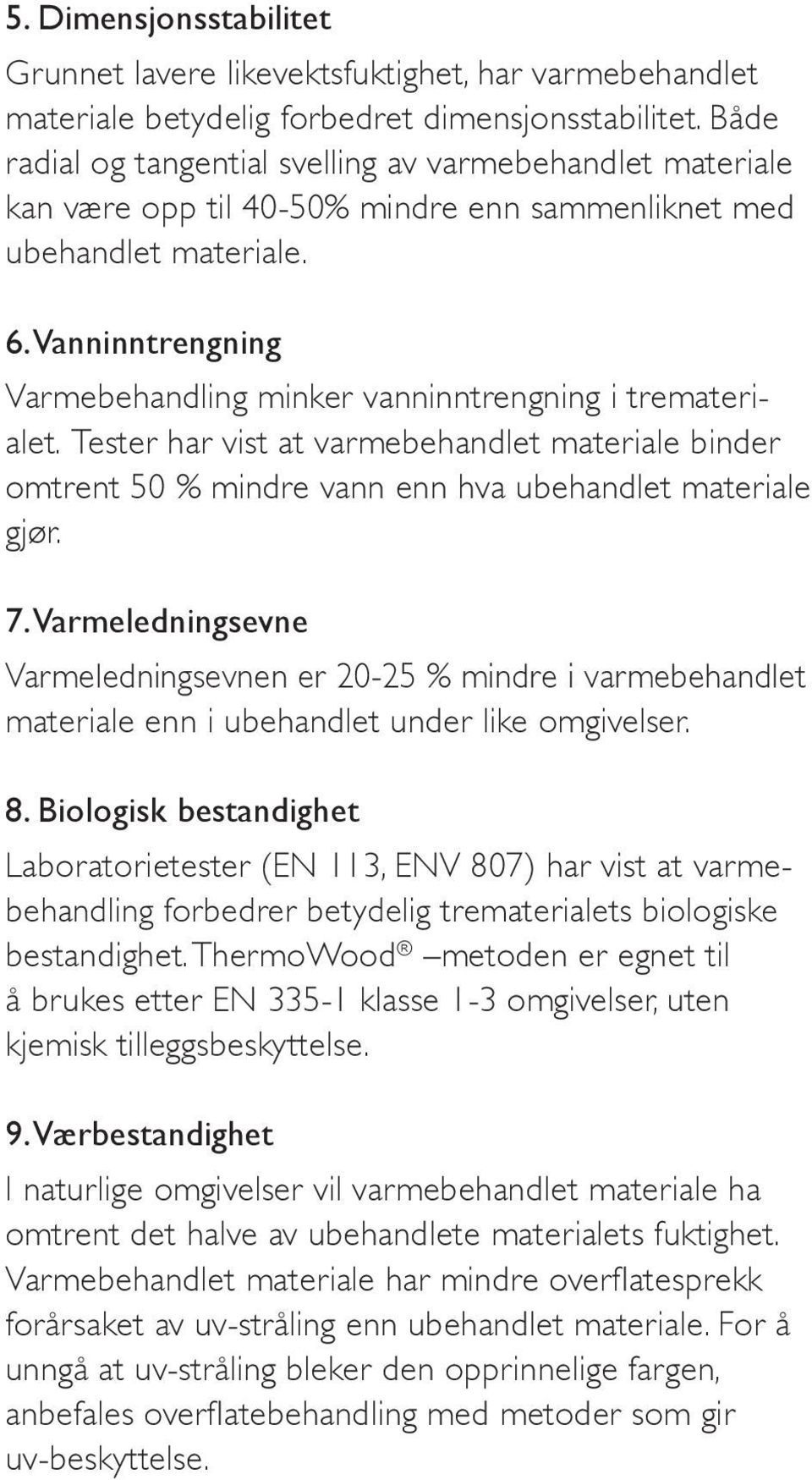 Vanninntrengning Varmebehandling minker vanninntrengning i trematerialet. Tester har vist at varmebehandlet materiale binder omtrent 50 % mindre vann enn hva ubehandlet materiale gjør. 7.