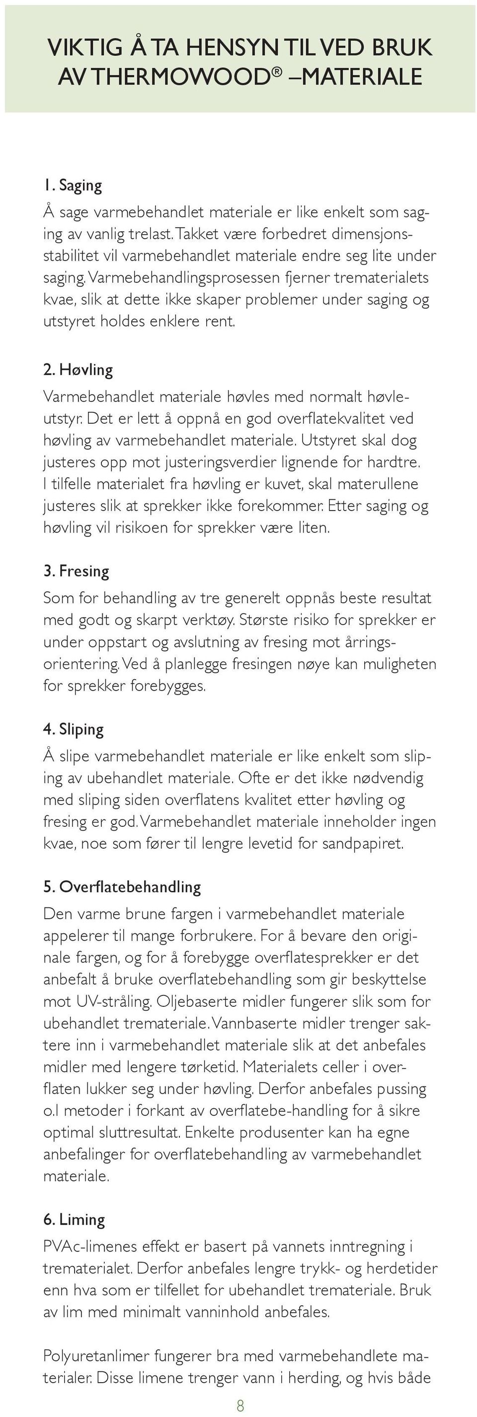 Varmebehandlingsprosessen fjerner trematerialets kvae, slik at dette ikke skaper problemer under saging og utstyret holdes enklere rent. 2.