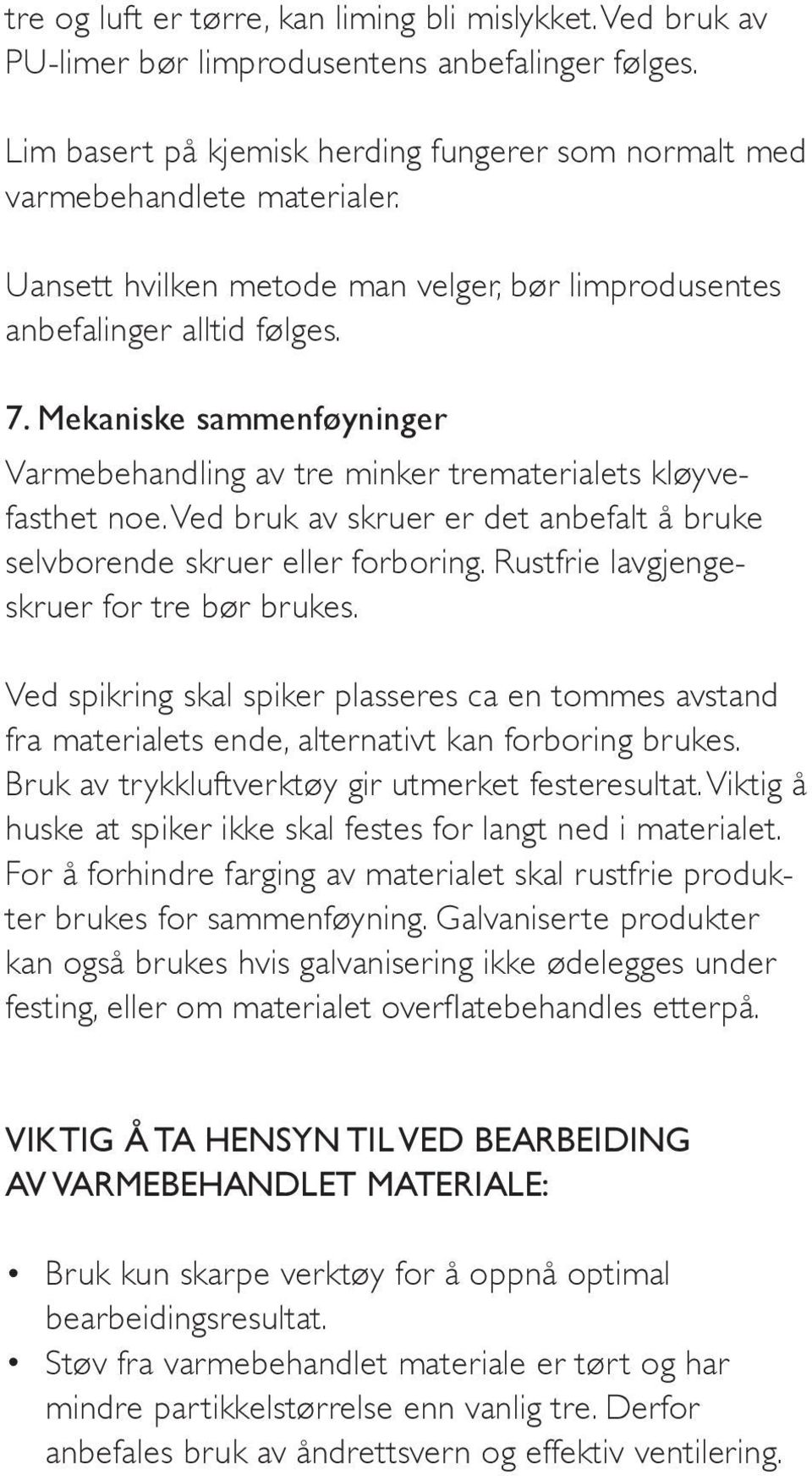 Ved bruk av skruer er det anbefalt å bruke selvborende skruer eller forboring. Rustfrie lavgjengeskruer for tre bør brukes.