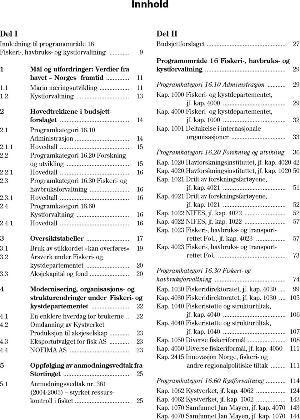 3 Programkategori 16.30 Fiskeri- og havbruksforvaltning... 16 2.3.1 Hovedtall... 16 2.4 Programkategori 16.60 Kystforvaltning... 16 2.4.1 Hovedtall... 16 3 Oversiktstabeller... 17 3.