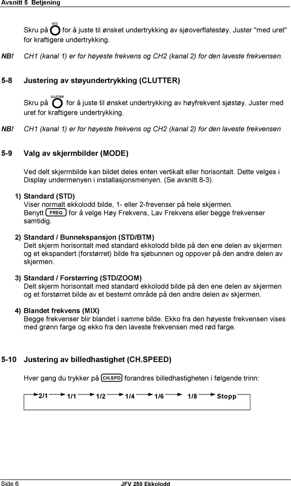 5-8 Justering av støyundertrykking (CLUTTER) CLUTTER Skru på for å juste til ønsket undertrykking av høyfrekvent sjøstøy. Juster med uret for kraftigere undertrykking. NB!