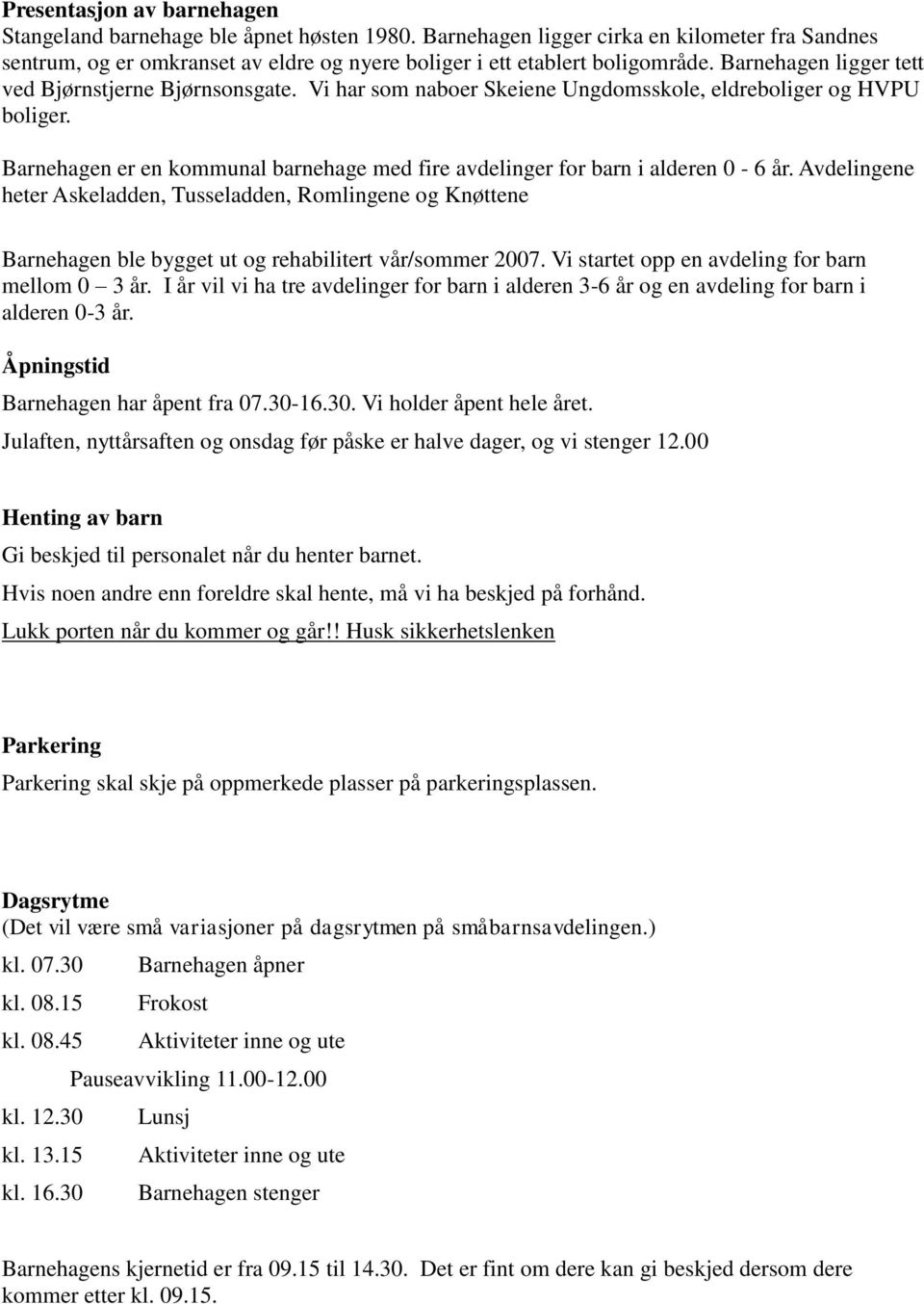 Barnehagen er en kommunal barnehage med fire avdelinger for barn i alderen 0-6 år.