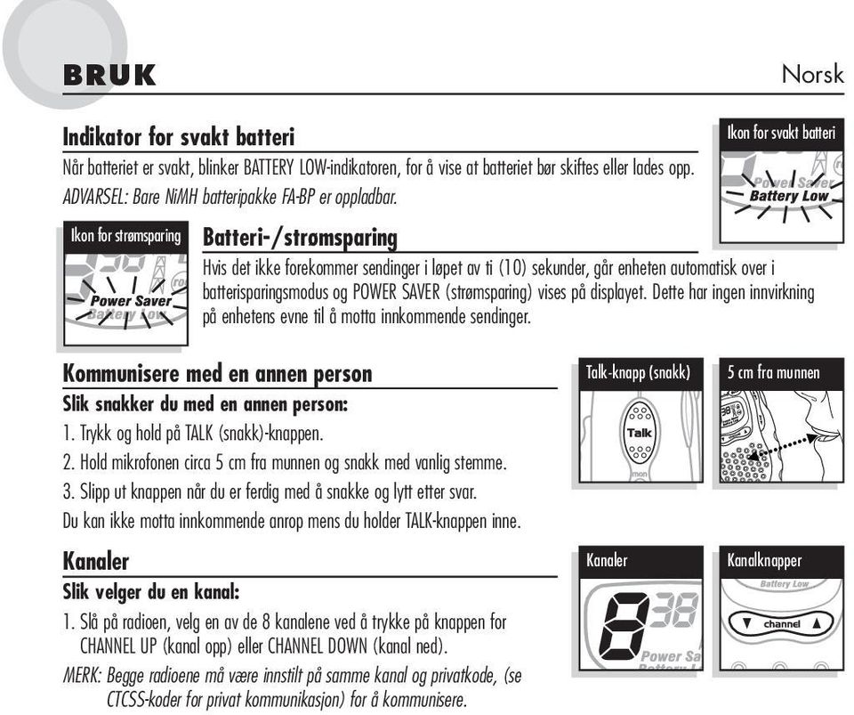 (strømsparing) vises på displayet. Dette har ingen innvirkning på enhetens evne til å motta innkommende sendinger. Kommunisere med en annen person Slik snakker du med en annen person: 1.