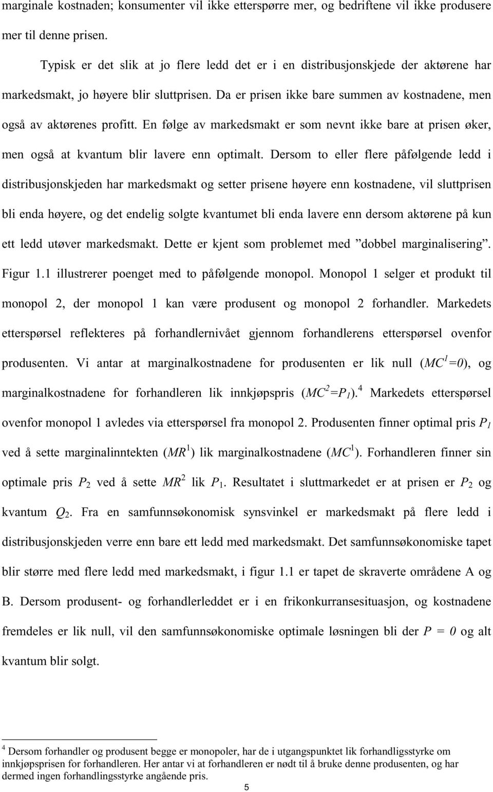 En følge av markedsmakt er som nevnt ikke bare at prisen øker, men også at kvantum blir lavere enn optimalt.